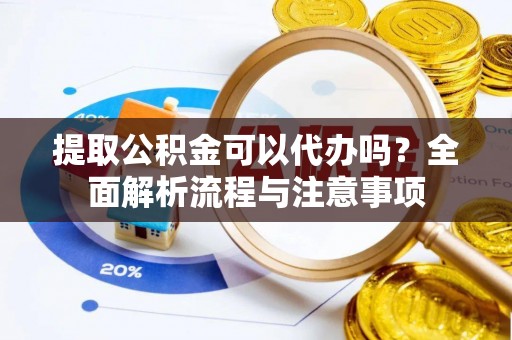 寒亭提取公积金可以代办吗？全面解析流程与注意事项