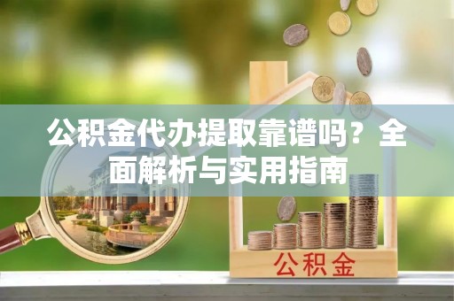 寒亭公积金代办提取靠谱吗？全面解析与实用指南