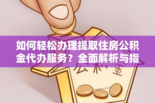 寒亭如何轻松办理提取住房公积金代办服务？全面解析与指南