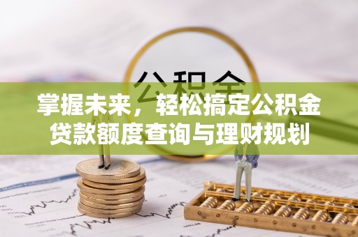 寒亭掌握未来，轻松搞定公积金贷款额度查询与理财规划
