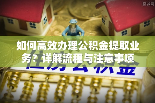 寒亭如何高效办理公积金提取业务？详解流程与注意事项
