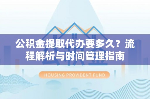 寒亭公积金提取代办要多久？流程解析与时间管理指南