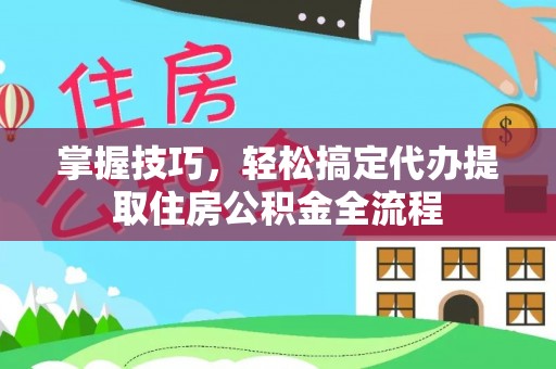 寒亭掌握技巧，轻松搞定代办提取住房公积金全流程