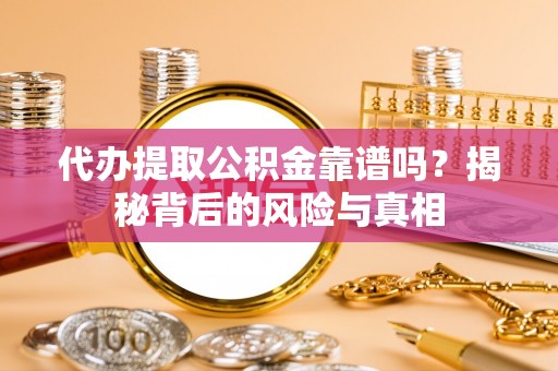 寒亭代办提取公积金靠谱吗？揭秘背后的风险与真相