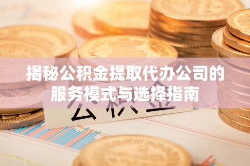 寒亭揭秘公积金提取代办公司的服务模式与选择指南