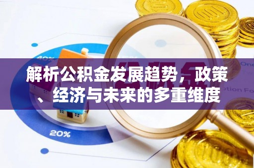 寒亭解析公积金发展趋势，政策、经济与未来的多重维度