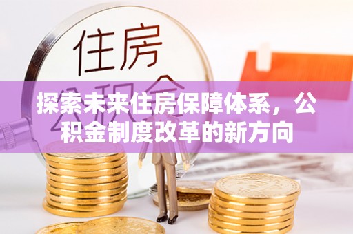 寒亭探索未来住房保障体系，公积金制度改革的新方向