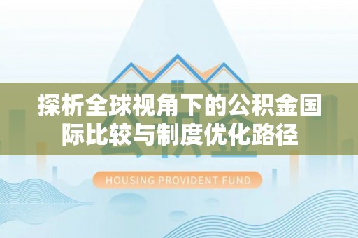 寒亭探析全球视角下的公积金国际比较与制度优化路径