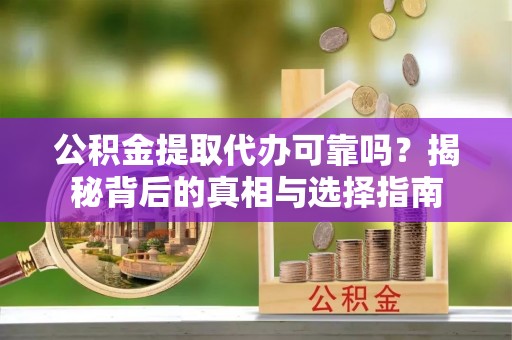 寒亭公积金提取代办可靠吗？揭秘背后的真相与选择指南