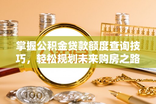 寒亭掌握公积金贷款额度查询技巧，轻松规划未来购房之路