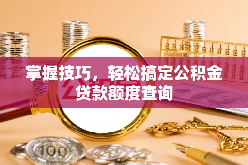 寒亭掌握技巧，轻松搞定公积金贷款额度查询
