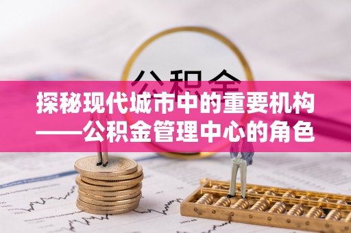 寒亭探秘现代城市中的重要机构——公积金管理中心的角色与使命