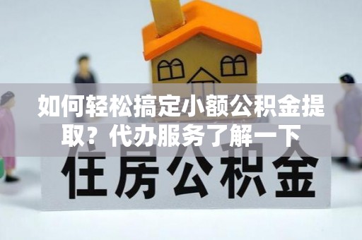 寒亭如何轻松搞定小额公积金提取？代办服务了解一下