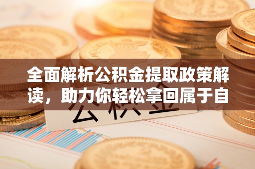 寒亭全面解析公积金提取政策解读，助力你轻松拿回属于自己的钱