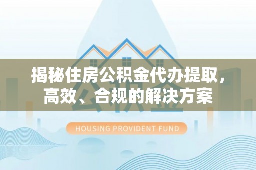 寒亭揭秘住房公积金代办提取，高效、合规的解决方案