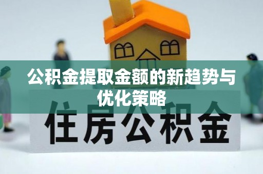 寒亭公积金提取金额的新趋势与优化策略
