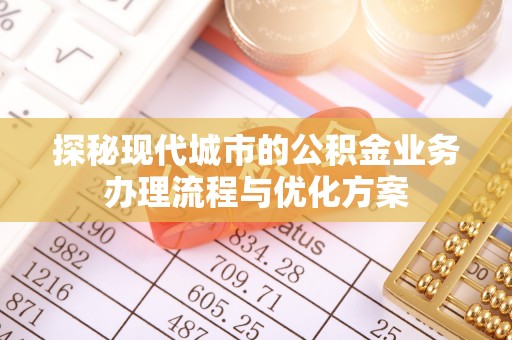 寒亭探秘现代城市的公积金业务办理流程与优化方案