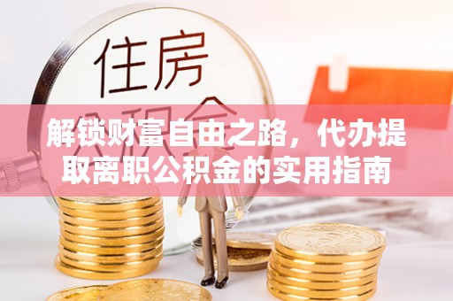 寒亭解锁财富自由之路，代办提取离职公积金的实用指南
