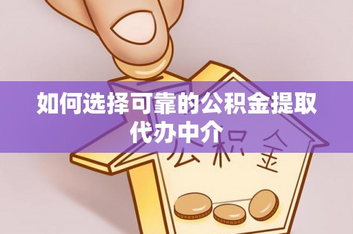寒亭如何选择可靠的公积金提取代办中介