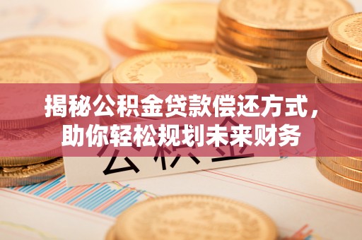 寒亭揭秘公积金贷款偿还方式，助你轻松规划未来财务