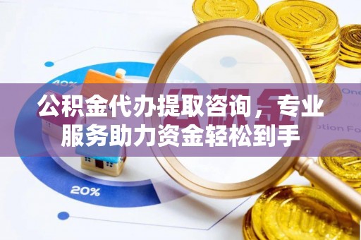 寒亭公积金代办提取咨询，专业服务助力资金轻松到手