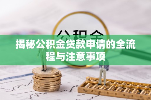 寒亭揭秘公积金贷款申请的全流程与注意事项