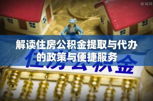 寒亭解读住房公积金提取与代办的政策与便捷服务