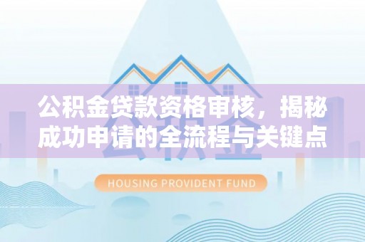 寒亭公积金贷款资格审核，揭秘成功申请的全流程与关键点