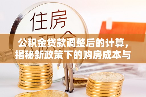 寒亭公积金贷款调整后的计算，揭秘新政策下的购房成本与规划策略