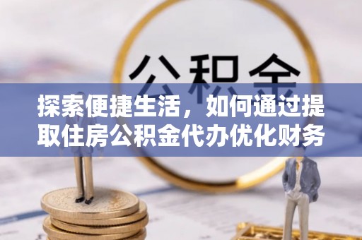 寒亭探索便捷生活，如何通过提取住房公积金代办优化财务规划