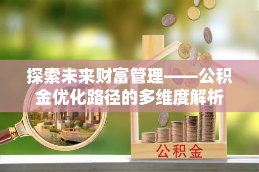 寒亭探索未来财富管理——公积金优化路径的多维度解析