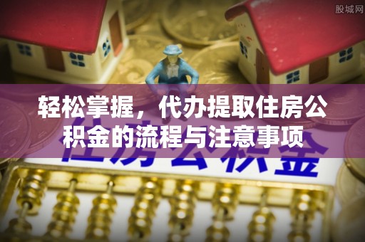 寒亭轻松掌握，代办提取住房公积金的流程与注意事项