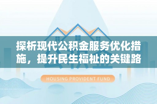 寒亭探析现代公积金服务优化措施，提升民生福祉的关键路径