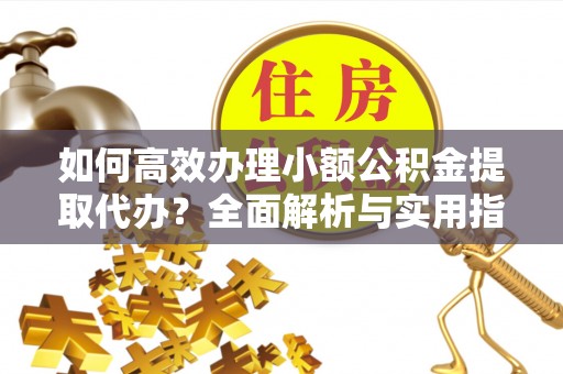 寒亭如何高效办理小额公积金提取代办？全面解析与实用指南
