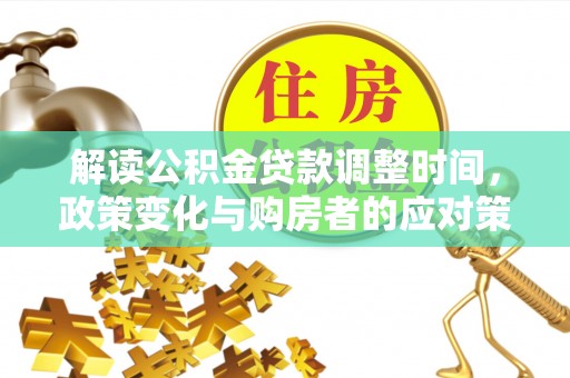 寒亭解读公积金贷款调整时间，政策变化与购房者的应对策略