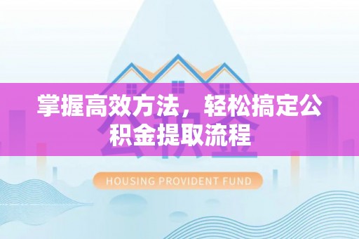 寒亭掌握高效方法，轻松搞定公积金提取流程