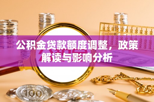 寒亭公积金贷款额度调整，政策解读与影响分析