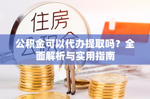 寒亭公积金可以代办提取吗？全面解析与实用指南