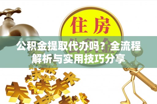 寒亭公积金提取代办吗？全流程解析与实用技巧分享