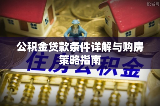 寒亭公积金贷款条件详解与购房策略指南