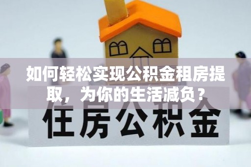 寒亭如何轻松实现公积金租房提取，为你的生活减负？