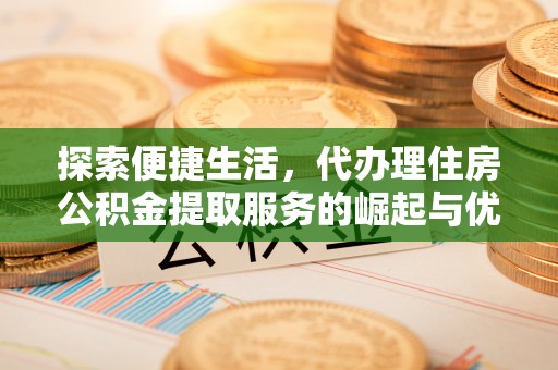 寒亭探索便捷生活，代办理住房公积金提取服务的崛起与优势