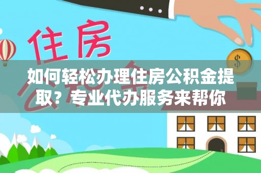 寒亭如何轻松办理住房公积金提取？专业代办服务来帮你