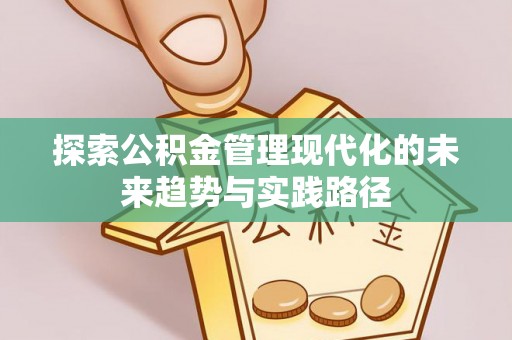 寒亭探索公积金管理现代化的未来趋势与实践路径