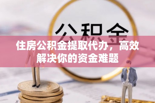 寒亭住房公积金提取代办，高效解决你的资金难题