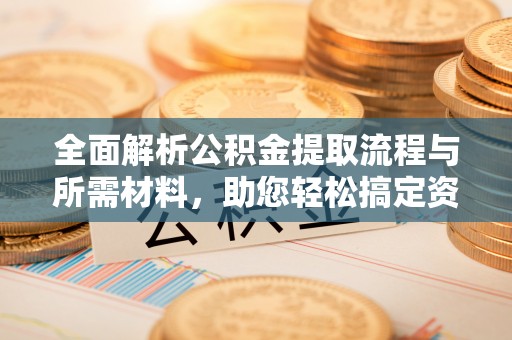 寒亭全面解析公积金提取流程与所需材料，助您轻松搞定资金提取