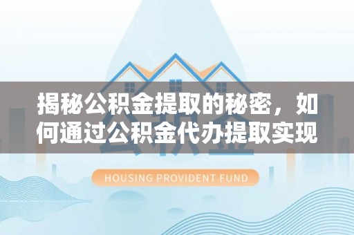 寒亭揭秘公积金提取的秘密，如何通过公积金代办提取实现财务自由
