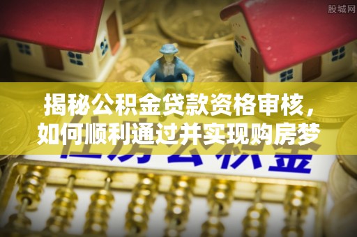 寒亭揭秘公积金贷款资格审核，如何顺利通过并实现购房梦想