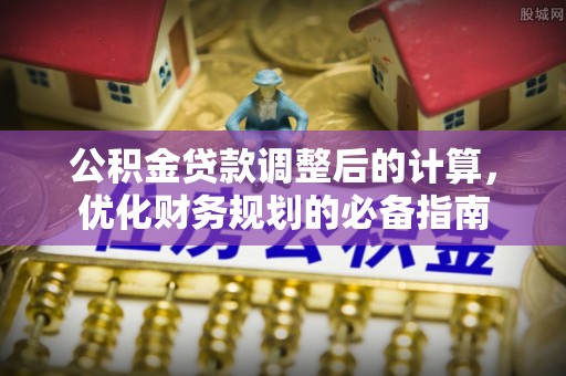 寒亭公积金贷款调整后的计算，优化财务规划的必备指南