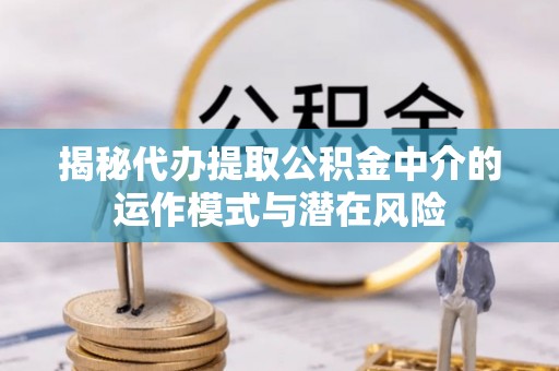 寒亭揭秘代办提取公积金中介的运作模式与潜在风险